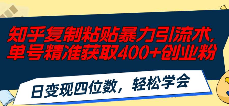 知乎复制粘贴暴力引流术，单号精准获取400+创业粉，日变现四位数，轻松…-宁率网络知识库