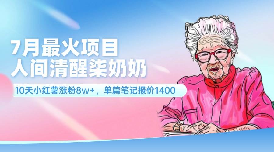 7月最火项目，人间清醒柒奶奶，10天小红薯涨粉8w+，单篇笔记报价1400.-宁率网络知识库