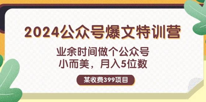 某收费399元-2024公众号爆文特训营：业余时间做个公众号 小而美 月入5位数-宁率网络知识库