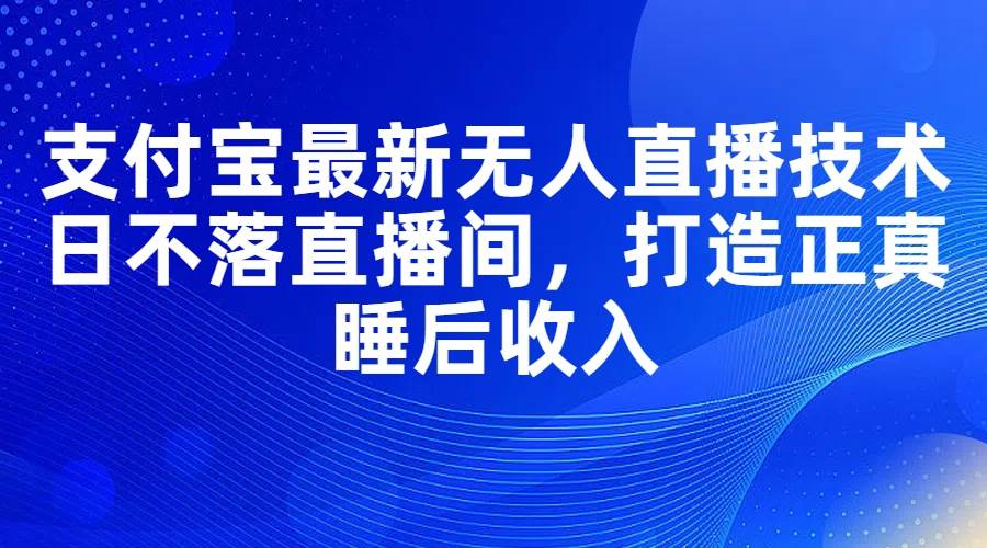 支付宝最新无人直播技术，日不落直播间，打造正真睡后收入-宁率网络知识库