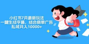 小红书7月最新玩法，一鍵生成字幕，结合商单广告，私域月入10000+-宁率网络知识库