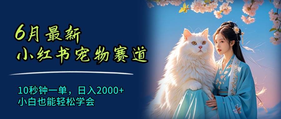 6月最新小红书宠物赛道，10秒钟一单，日入2000+，小白也能轻松学会-宁率网络知识库