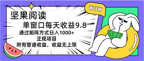坚果阅读单窗口每天收益9.8通过矩阵方式日入1000+正规项目附有管道收益…-宁率网络知识库
