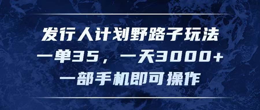 发行人计划野路子玩法，一单35，一天3000+，一部手机即可操作-宁率网络知识库