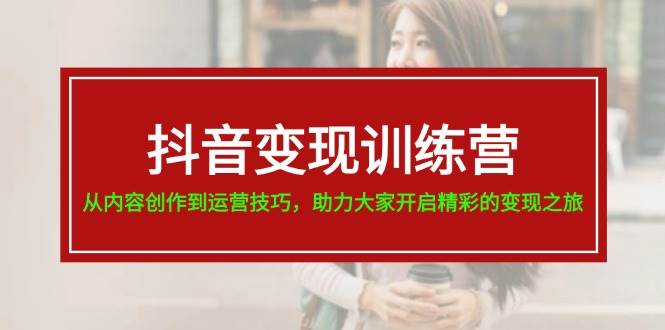 抖音变现训练营，从内容创作到运营技巧，助力大家开启精彩的变现之旅-宁率网络知识库