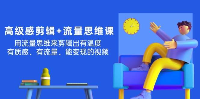高级感 剪辑+流量思维：用流量思维剪辑出有温度/有质感/有流量/能变现视频-宁率网络知识库