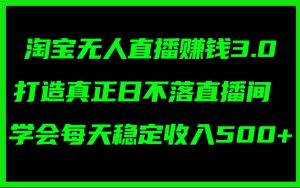 淘宝无人直播赚钱3.0，打造真正日不落直播间 ，学会每天稳定收入500+-宁率网络知识库