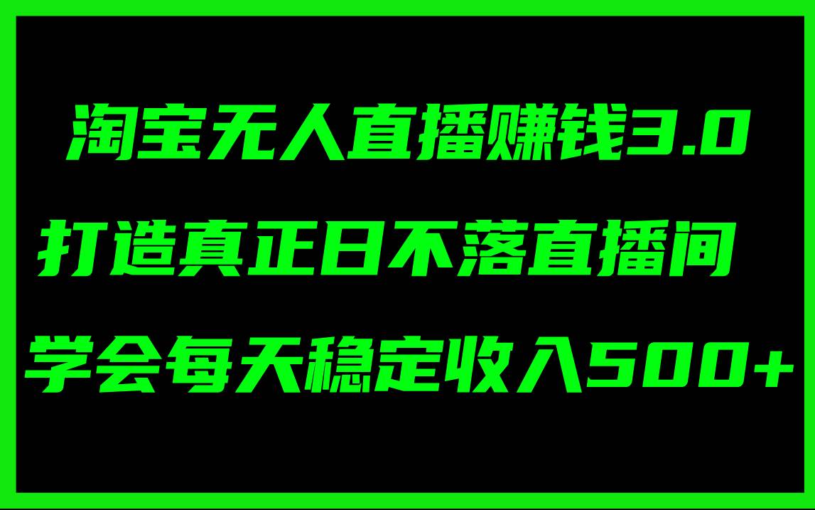 淘宝无人直播赚钱3.0，打造真正日不落直播间 ，学会每天稳定收入500+-宁率网络知识库