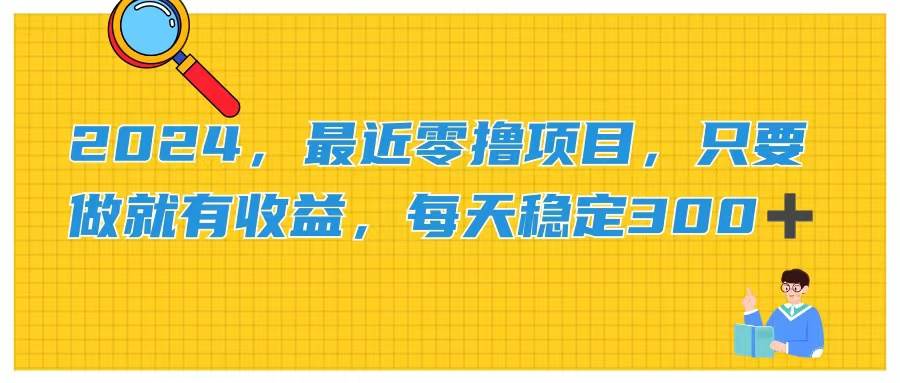 2024，最近零撸项目，只要做就有收益，每天动动手指稳定收益300+-宁率网络知识库