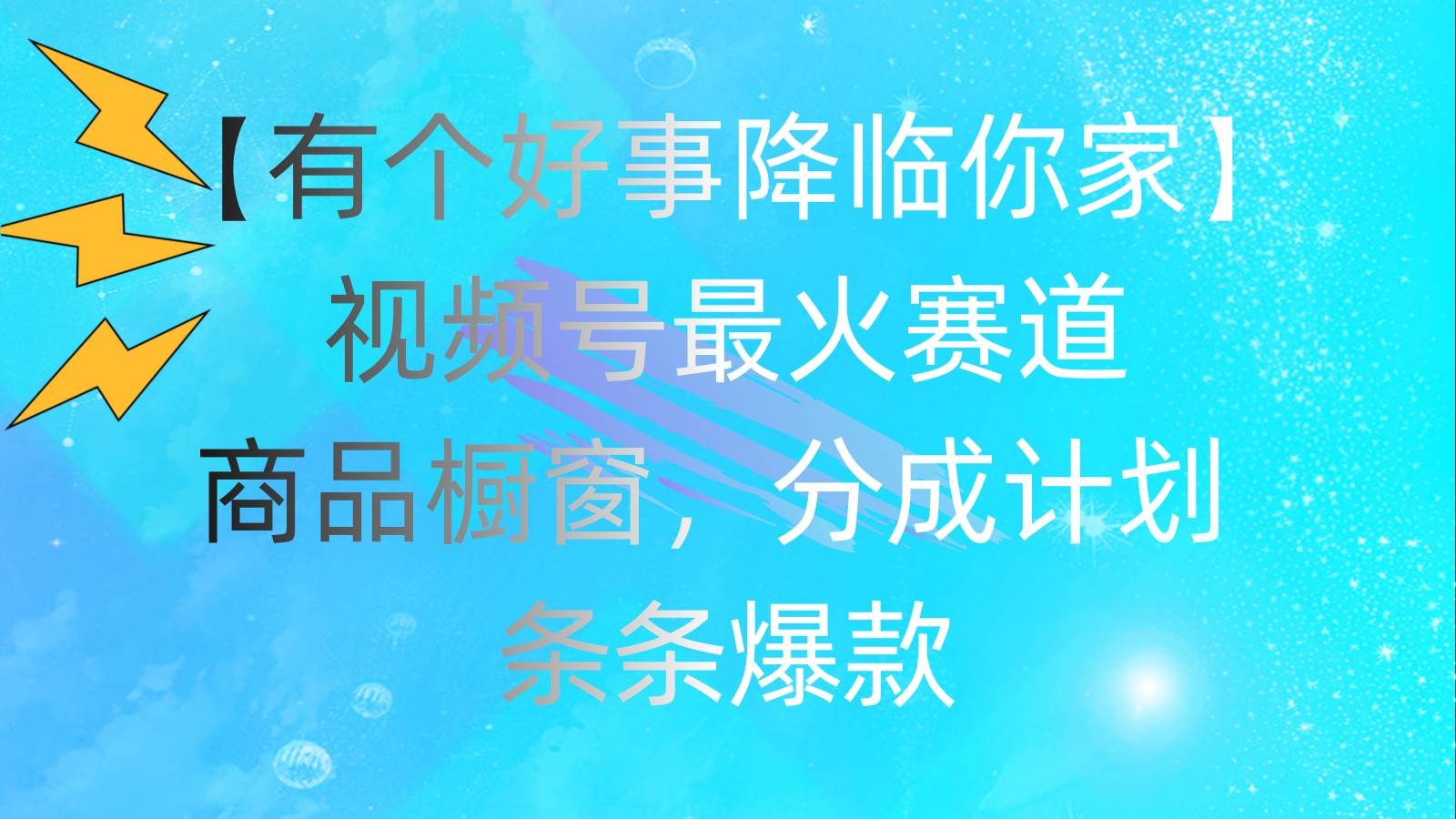 有个好事 降临你家：视频号最火赛道，商品橱窗，分成计划 条条爆款，每…-宁率网络知识库