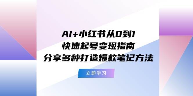 AI+小红书从0到1快速起号变现指南：分享多种打造爆款笔记方法-宁率网络知识库