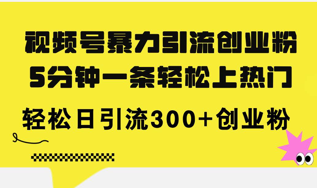 视频号暴力引流创业粉，5分钟一条轻松上热门，轻松日引流300+创业粉-宁率网络知识库