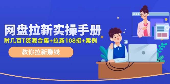 网盘拉新实操手册：教你拉新赚钱（附几百T资源合集+拉新108招+案例）-宁率网络知识库