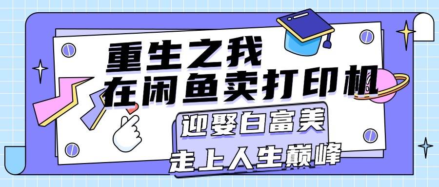 重生之我在闲鱼卖打印机，月入过万，迎娶白富美，走上人生巅峰-宁率网络知识库