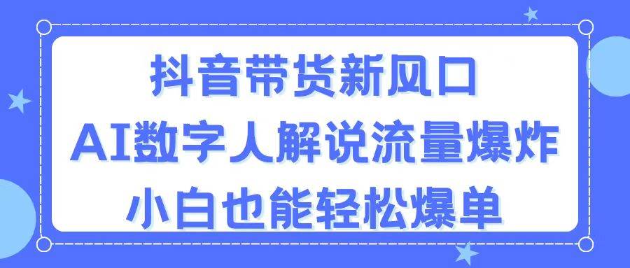 抖音带货新风口，AI数字人解说，流量爆炸，小白也能轻松爆单-宁率网络知识库