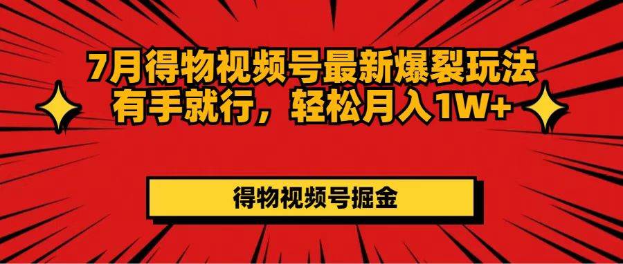 7月得物视频号最新爆裂玩法有手就行，轻松月入1W+-宁率网络知识库