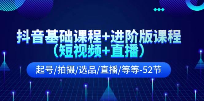 抖音基础课程+进阶版课程（短视频+直播）起号/拍摄/选品/直播/等等-52节-宁率网络知识库