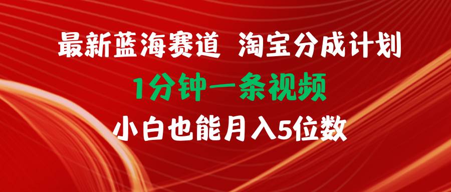 最新蓝海项目淘宝分成计划1分钟1条视频小白也能月入五位数-宁率网络知识库