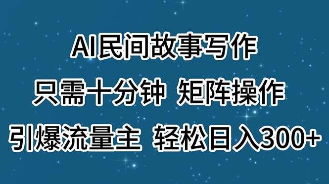 AI民间故事写作，只需十分钟，矩阵操作，引爆流量主，轻松日入300+-宁率网络知识库