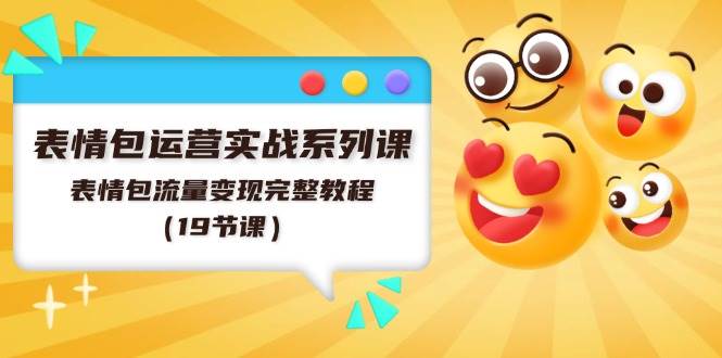表情包运营实战系列课，表情包流量变现完整教程（19节课）-宁率网络知识库