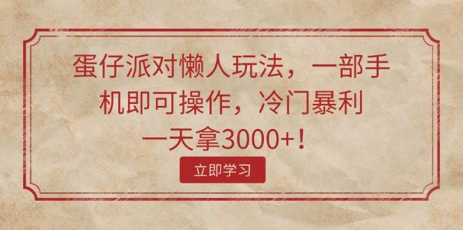 蛋仔派对懒人玩法，一部手机即可操作，冷门暴利，一天拿3000+！-宁率网络知识库