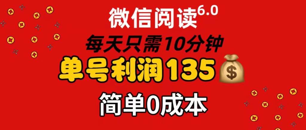微信阅读6.0，每日10分钟，单号利润135，可批量放大操作，简单0成本-宁率网络知识库