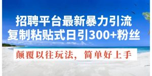招聘平台最新暴力引流,复制粘贴式日引300+粉丝,颠覆以往垃圾玩法,简…-宁率网络知识库