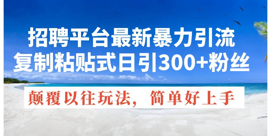 招聘平台最新暴力引流，复制粘贴式日引300+粉丝，颠覆以往垃圾玩法，简…-宁率网络知识库