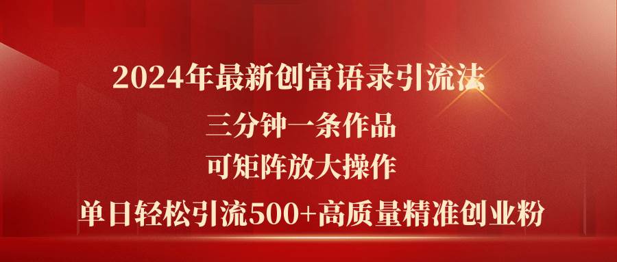 2024年最新创富语录引流法，三分钟一条作品可矩阵放大操作，日引流500…-宁率网络知识库
