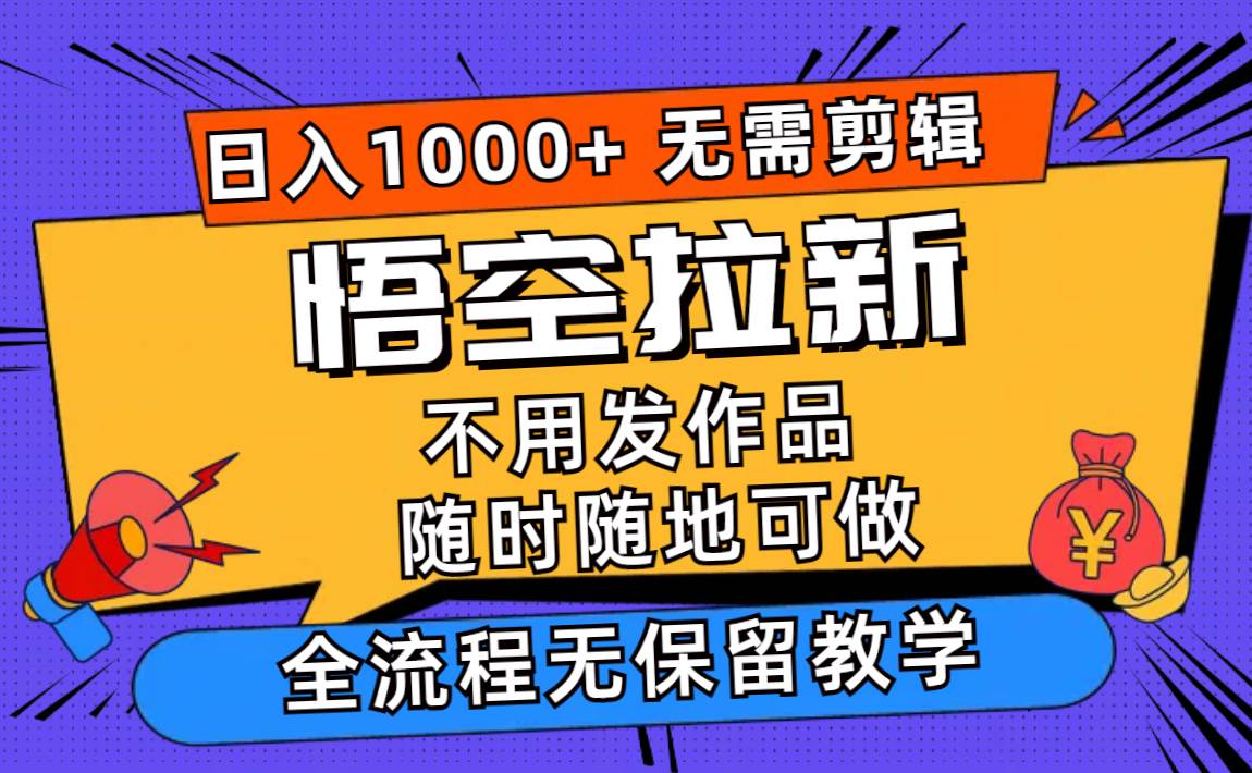悟空拉新日入1000+无需剪辑当天上手，一部手机随时随地可做，全流程无…-宁率网络知识库