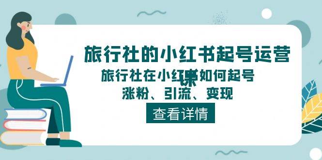 旅行社的小红书起号运营课，旅行社在小红书如何起号、涨粉、引流、变现-宁率网络知识库