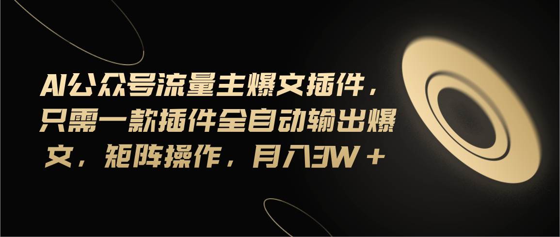 Ai公众号流量主爆文插件，只需一款插件全自动输出爆文，矩阵操作，月入3w+-宁率网络知识库