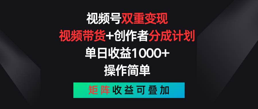 视频号双重变现，视频带货+创作者分成计划 , 单日收益1000+，可矩阵-宁率网络知识库