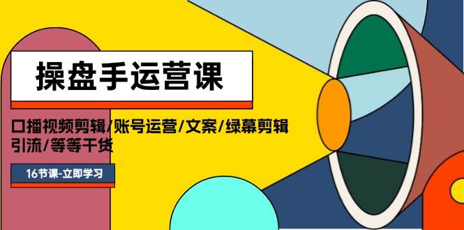操盘手运营课程：口播视频剪辑/账号运营/文案/绿幕剪辑/引流/干货/16节-宁率网络知识库