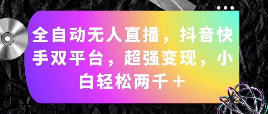 全自动无人直播，抖音快手双平台，超强变现，小白轻松两千＋-宁率网络知识库