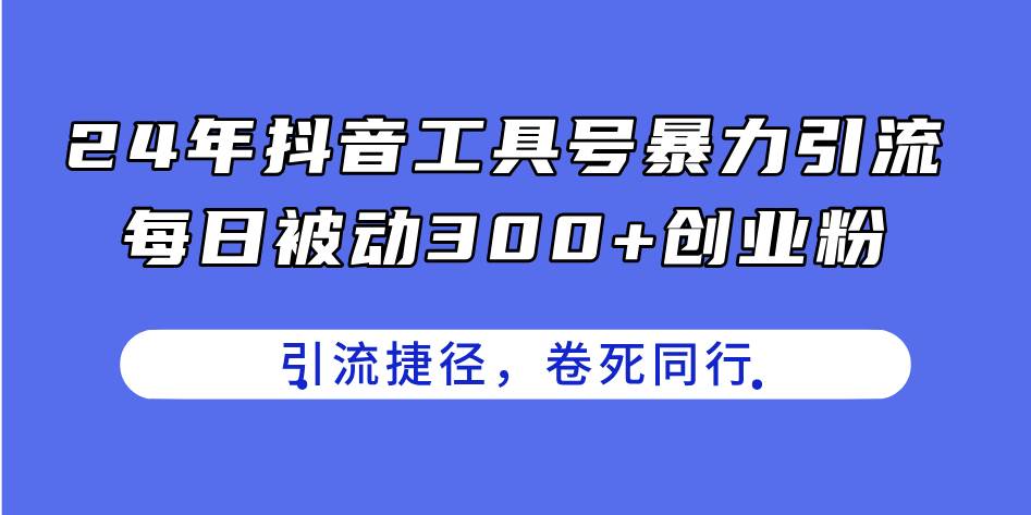 24年抖音工具号暴力引流，每日被动300+创业粉，创业粉捷径，卷死同行-宁率网络知识库