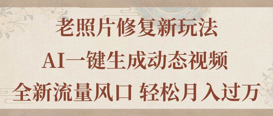 老照片修复新玩法，老照片AI一键生成动态视频 全新流量风口 轻松月入过万-宁率网络知识库
