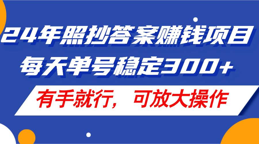 24年照抄答案赚钱项目，每天单号稳定300+，有手就行，可放大操作-宁率网络知识库