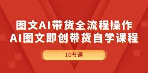 图文AI带货全流程操作，AI图文即创带货自学课程-宁率网络知识库