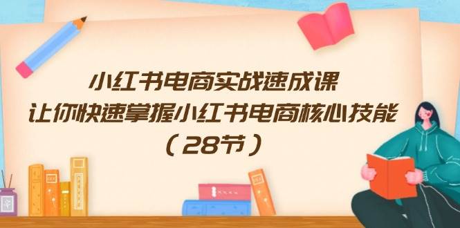小红书电商实战速成课，让你快速掌握小红书电商核心技能（28节）-宁率网络知识库