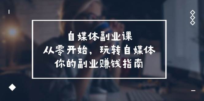 自媒体-副业课，从0开始，玩转自媒体——你的副业赚钱指南（58节课）-宁率网络知识库