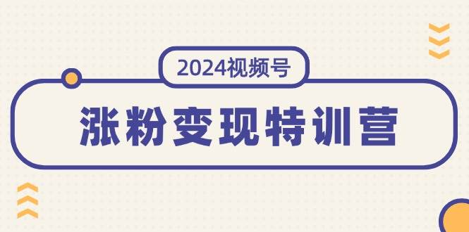 2024视频号-涨粉变现特训营：一站式打造稳定视频号涨粉变现模式（10节）-宁率网络知识库