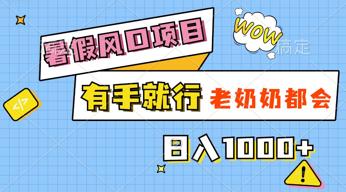 暑假风口项目，有手就行，老奶奶都会，轻松日入1000+-宁率网络知识库