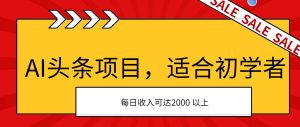 AI头条项目，适合初学者，次日开始盈利，每日收入可达2000元以上-宁率网络知识库