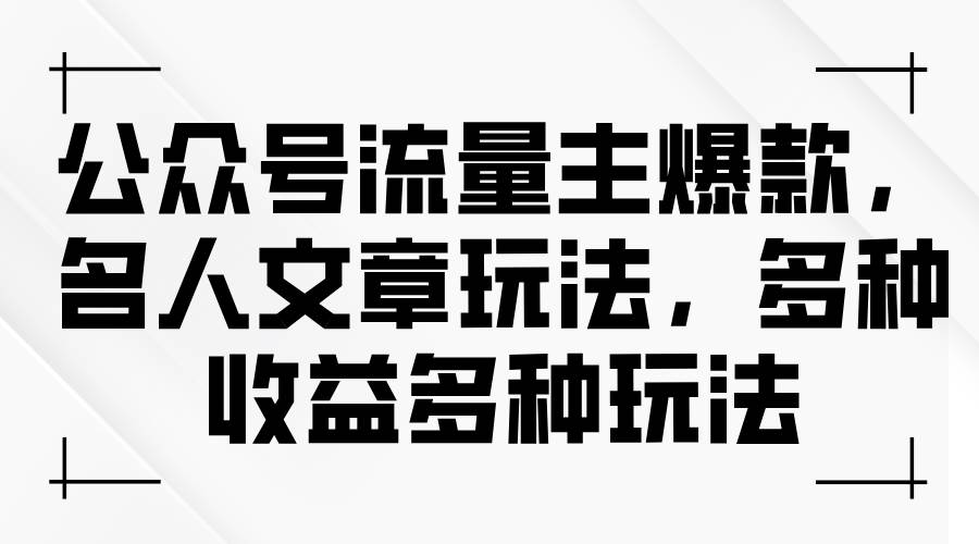 公众号流量主爆款，名人文章玩法，多种收益多种玩法-宁率网络知识库