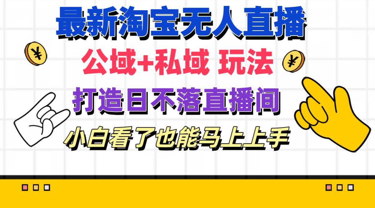 最新淘宝无人直播 公域+私域玩法打造真正的日不落直播间 小白看了也能…-宁率网络知识库