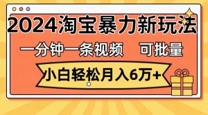 一分钟一条视频，小白轻松月入6万+，2024淘宝暴力新玩法，可批量放大收益-宁率网络知识库