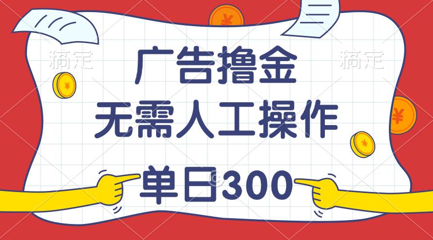 最新教程！广告撸金，无需人工操作，单日收入300+-宁率网络知识库