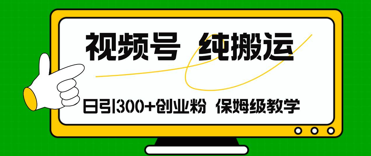 视频号纯搬运日引流300+创业粉，日入4000+-宁率网络知识库