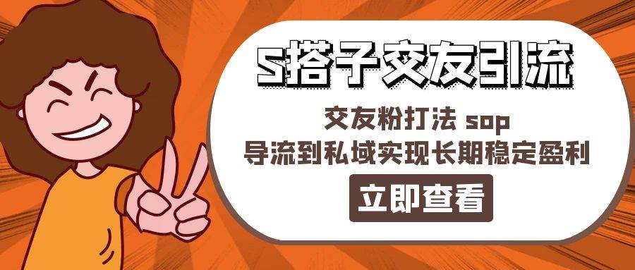 某收费888-S搭子交友引流，交友粉打法 sop，导流到私域实现长期稳定盈利-宁率网络知识库
